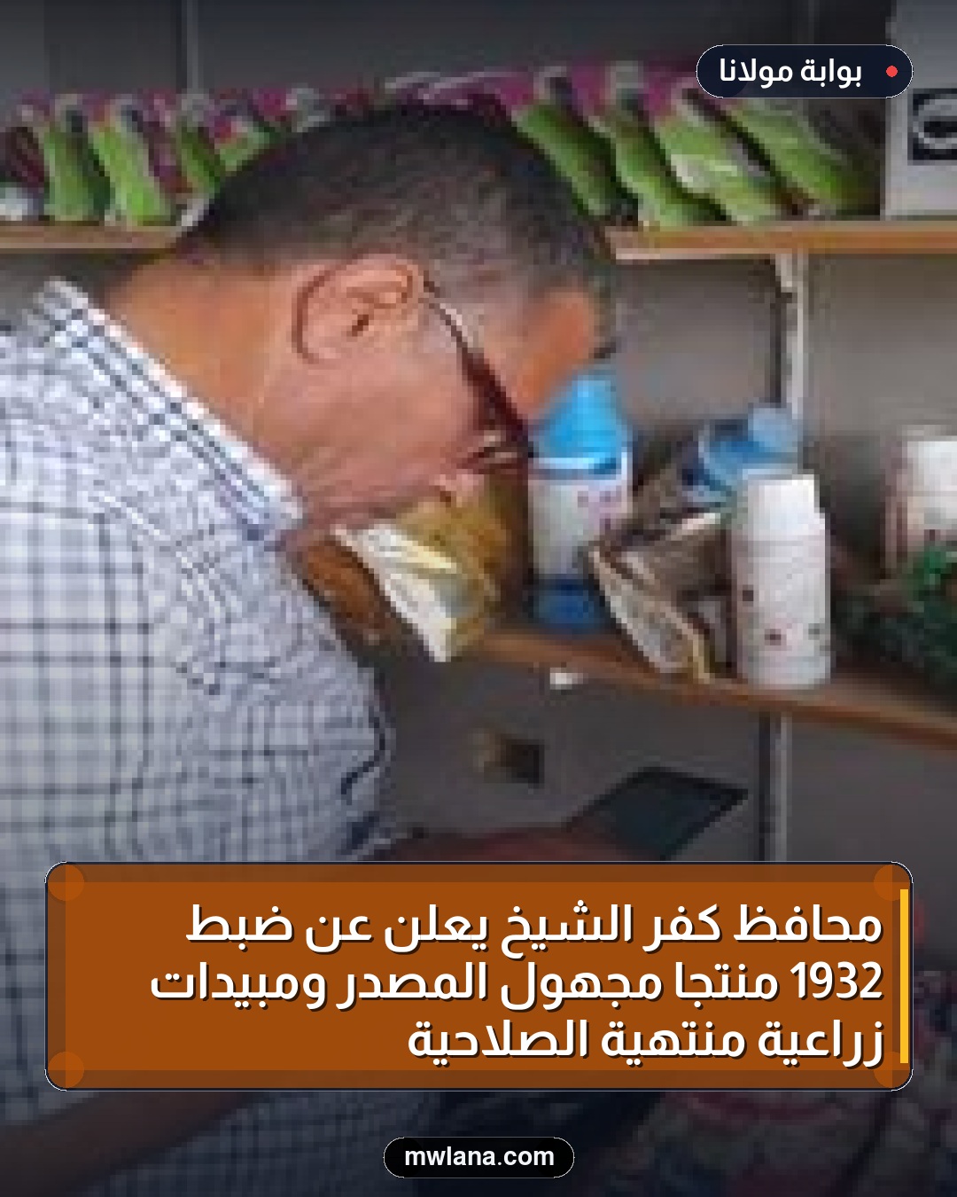 محافظ كفر الشيخ يعلن عن ضبط 1932 منتجاً مجهول المصدر ومبيدات زراعية منتهية الصلاحية