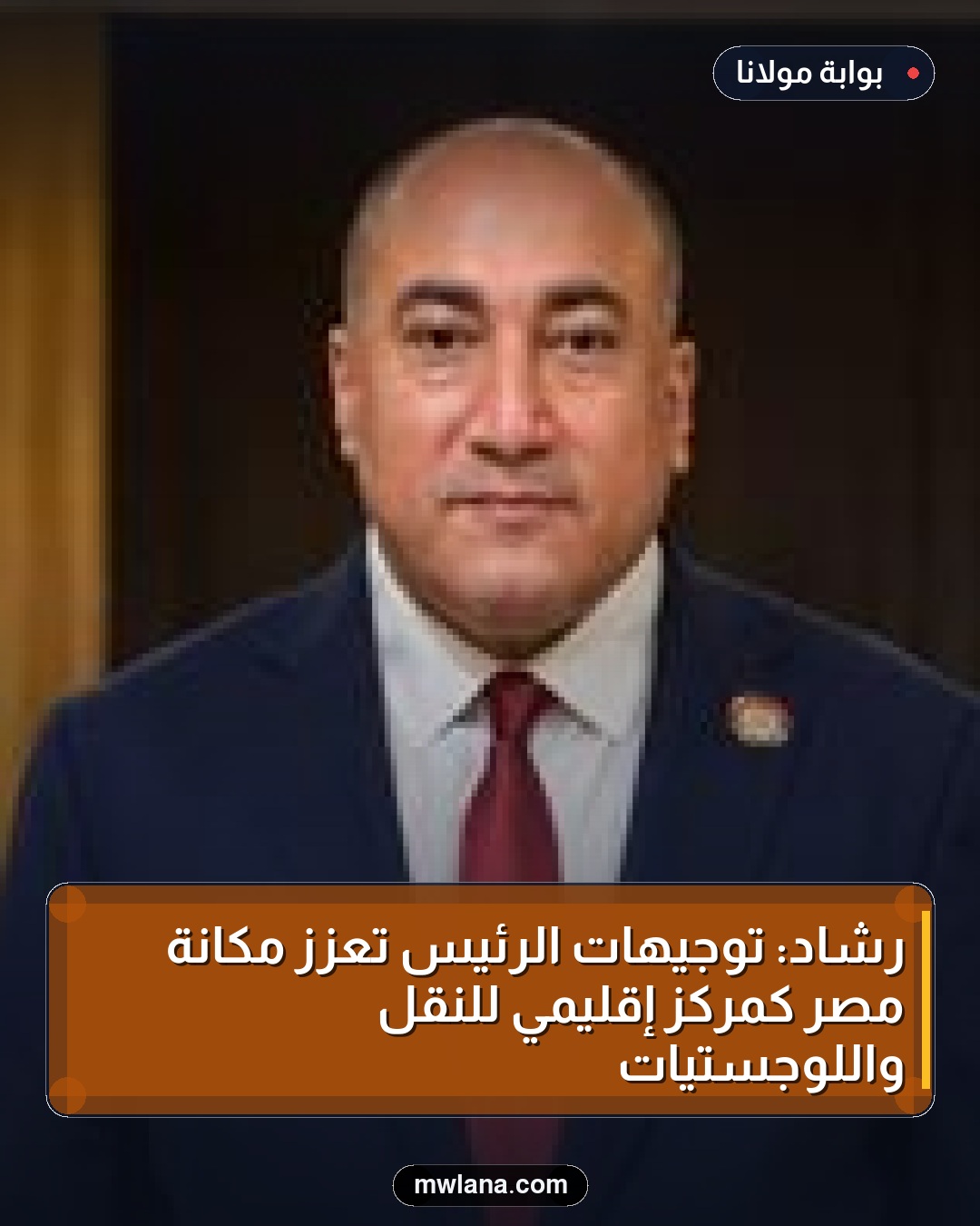 رشاد: توجيهات الرئيس تعزز مكانة مصر كمركز إقليمي للنقل واللوجستيات