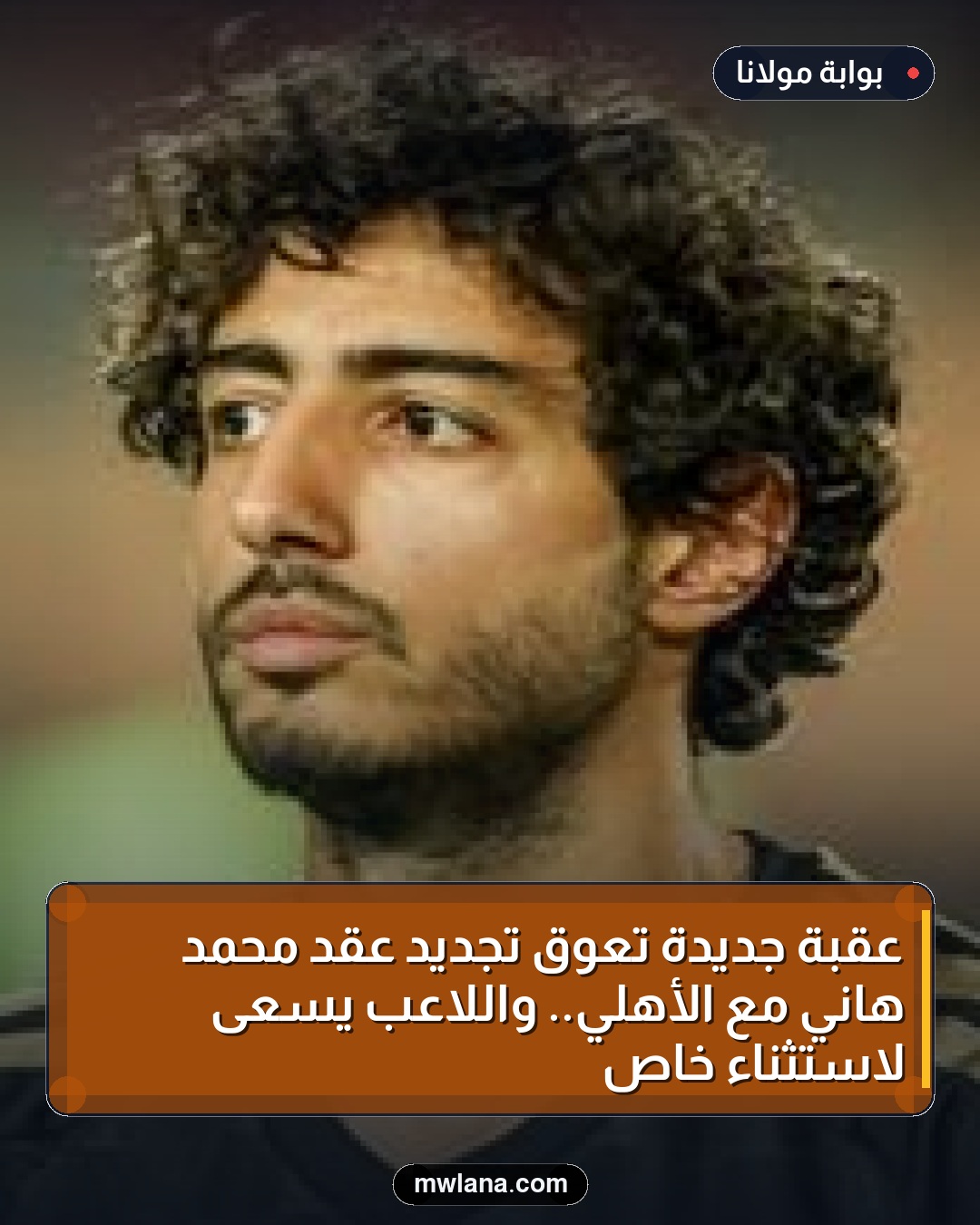 عقبة جديدة تعوق تجديد عقد محمد هاني مع الأهلي.. واللاعب يسعى لاستثناء خاص
