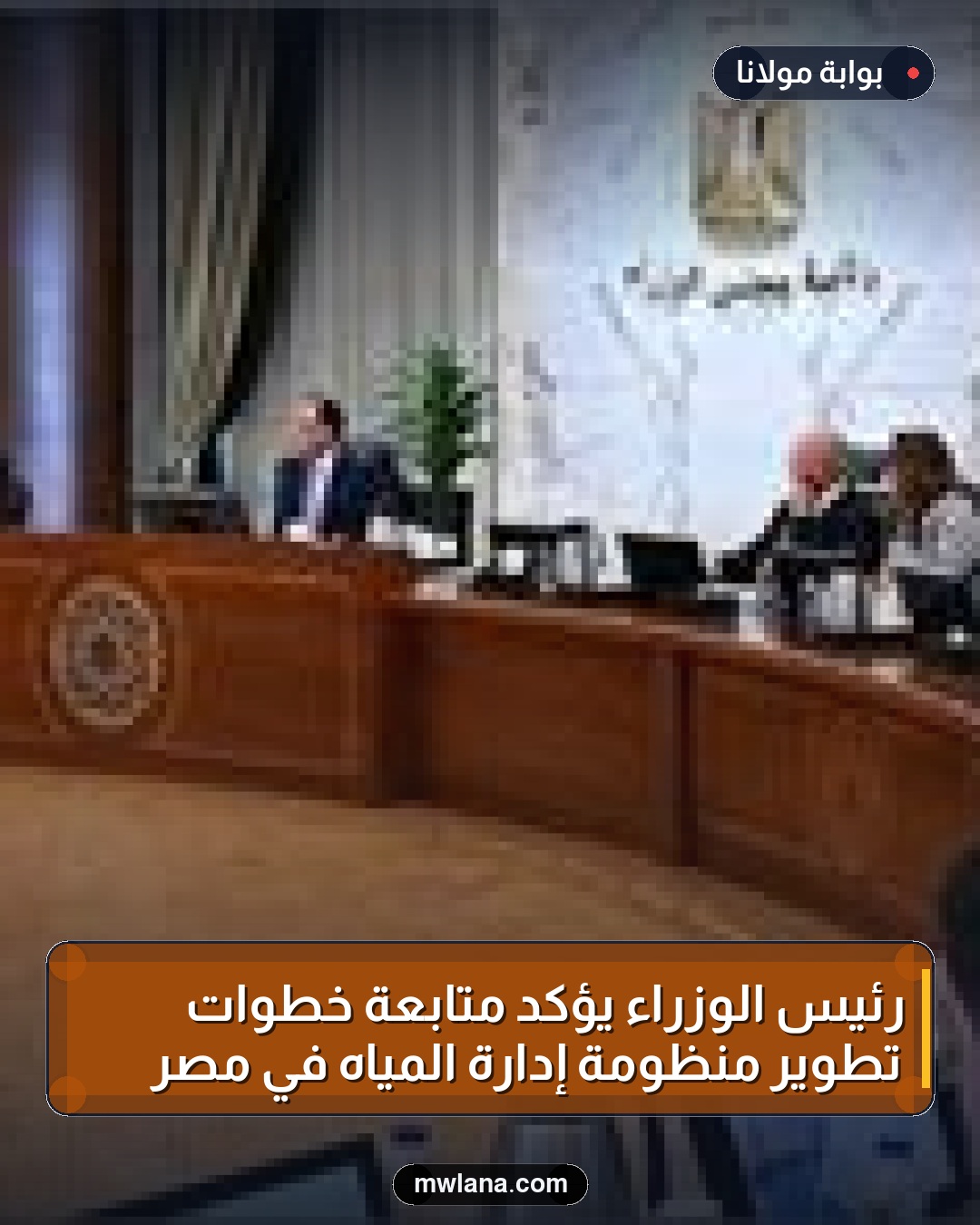 رئيس الوزراء يؤكد متابعة خطوات تطوير منظومة إدارة المياه في مصر