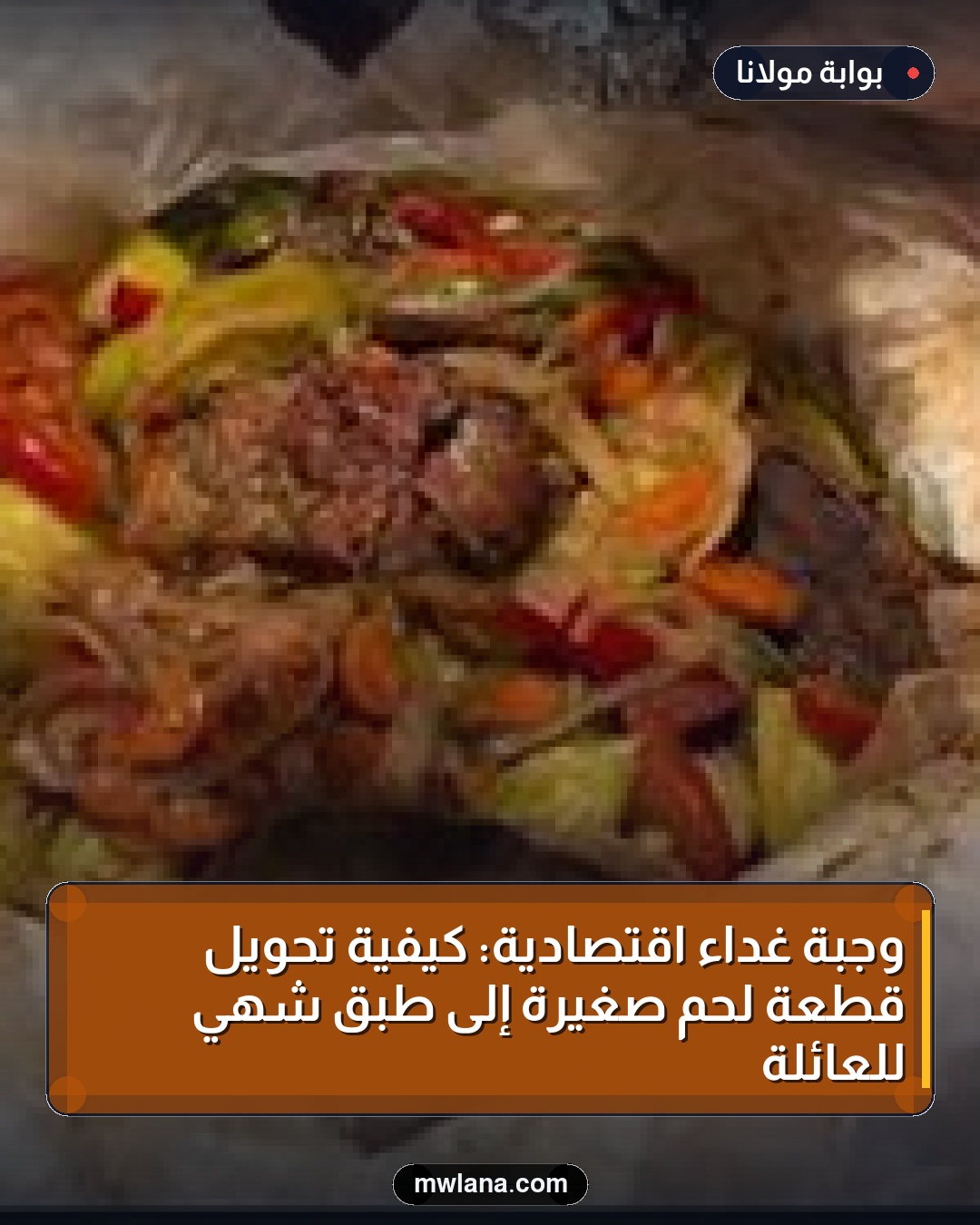 وجبة غداء اقتصادية: كيفية تحويل قطعة لحم صغيرة إلى طبق شهي للعائلة