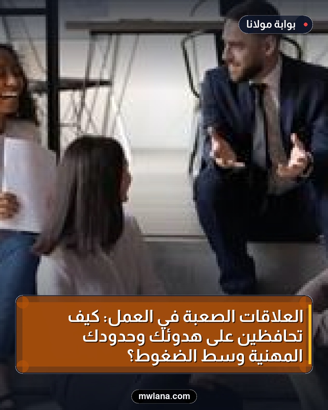 العلاقات الصعبة في العمل: كيف تحافظين على هدوئك وحدودك المهنية وسط الضغوط؟