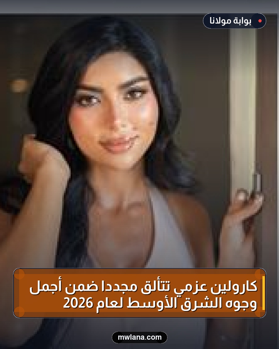 كارولين عزمي تتألق مجددًا ضمن أجمل وجوه الشرق الأوسط لعام 2026
