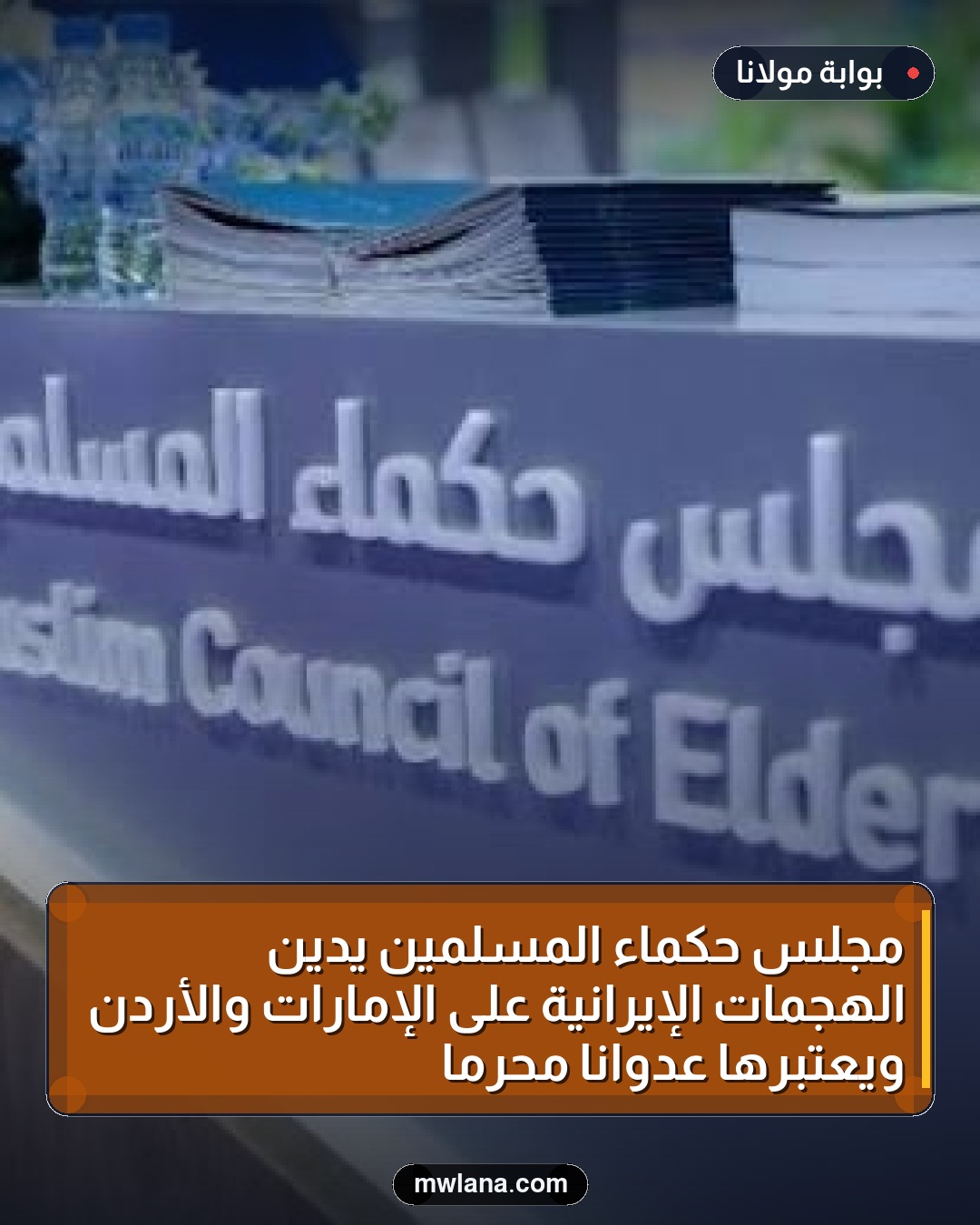مجلس حكماء المسلمين يدين الهجمات الإيرانية على الإمارات والأردن ويعتبرها عدواناً محرماً