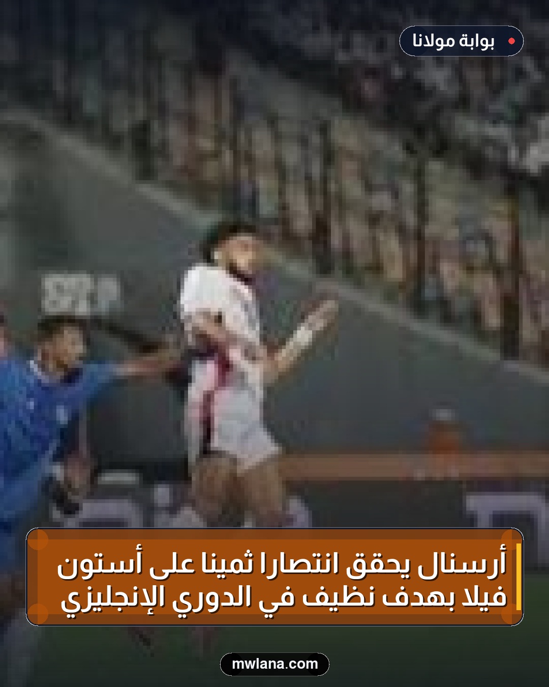 أرسنال يحقق انتصاراً ثميناً على أستون فيلا بهدف نظيف في الدوري الإنجليزي