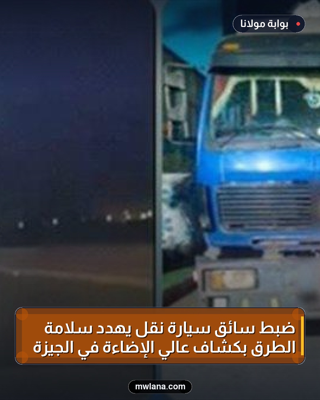 ضبط سائق سيارة نقل يهدد سلامة الطرق بكشاف عالي الإضاءة في الجيزة