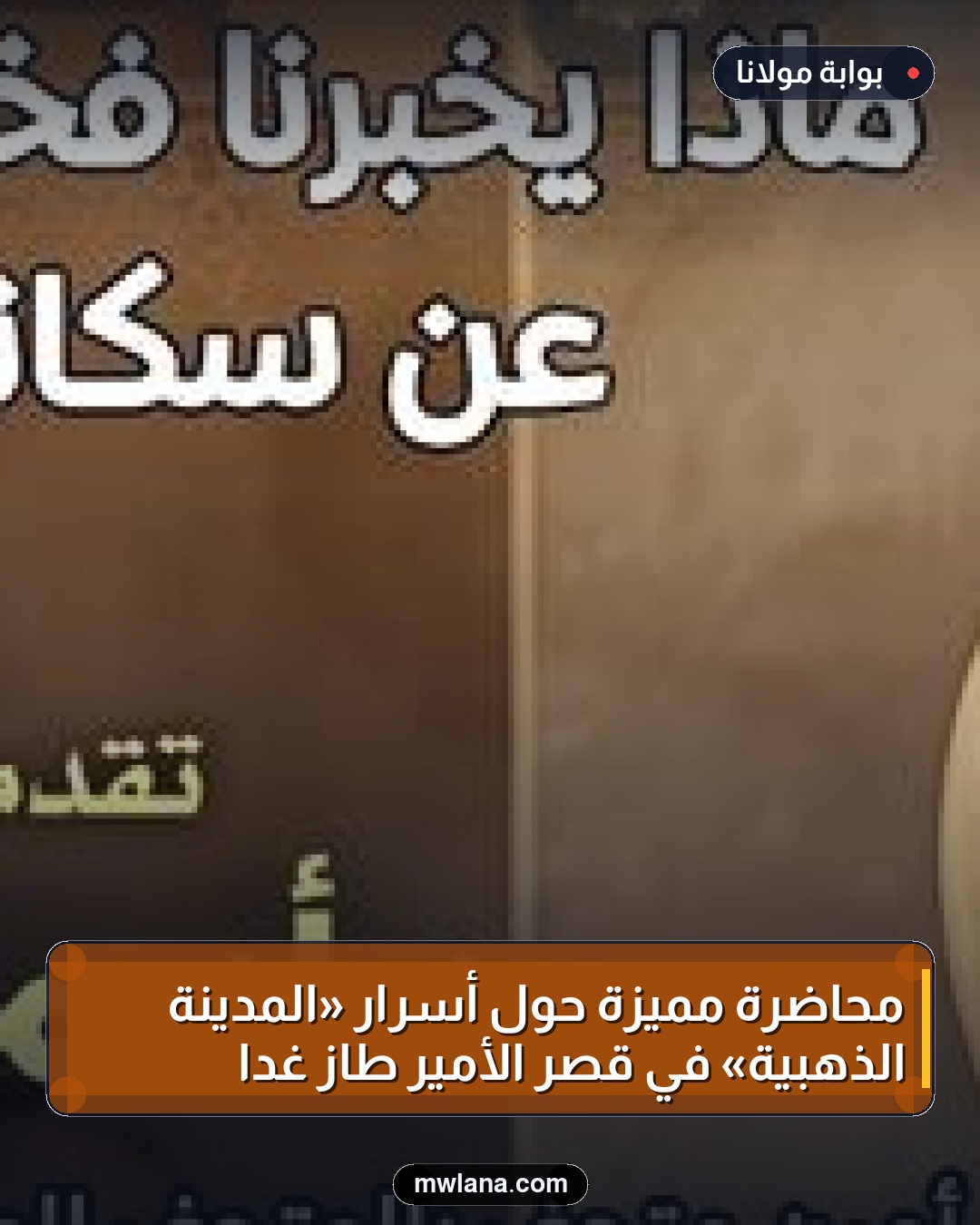 محاضرة مميزة حول أسرار «المدينة الذهبية» في قصر الأمير طاز غداً