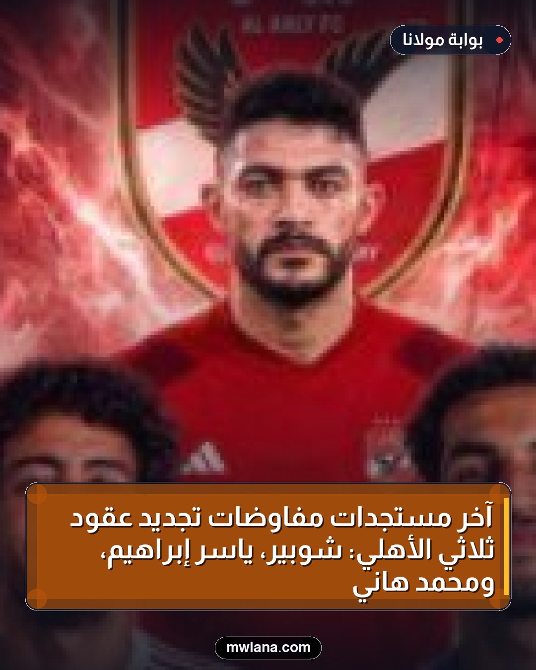 آخر مستجدات مفاوضات تجديد عقود ثلاثي الأهلي: شوبير، ياسر إبراهيم، ومحمد هاني