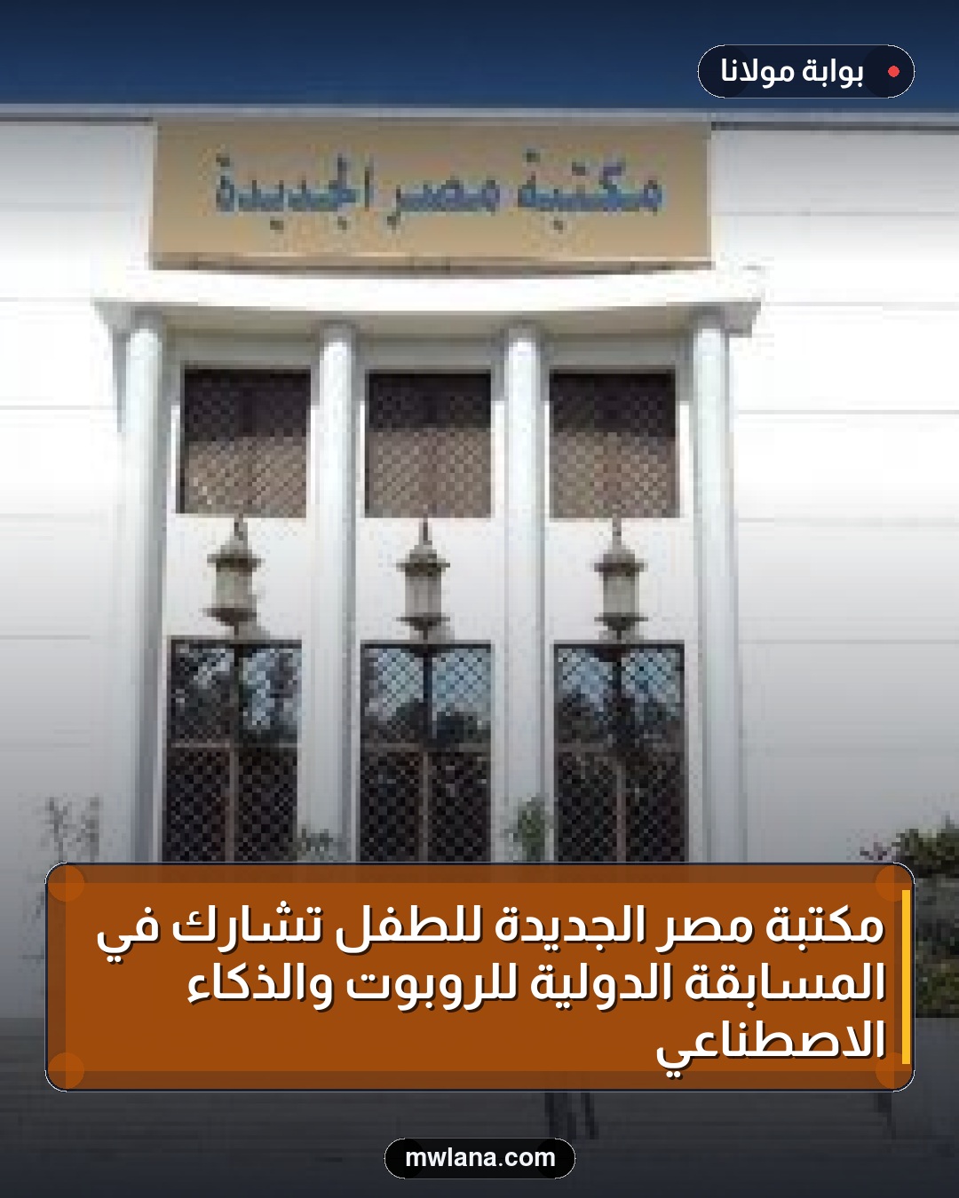 مكتبة مصر الجديدة للطفل تشارك في المسابقة الدولية للروبوت والذكاء الاصطناعي