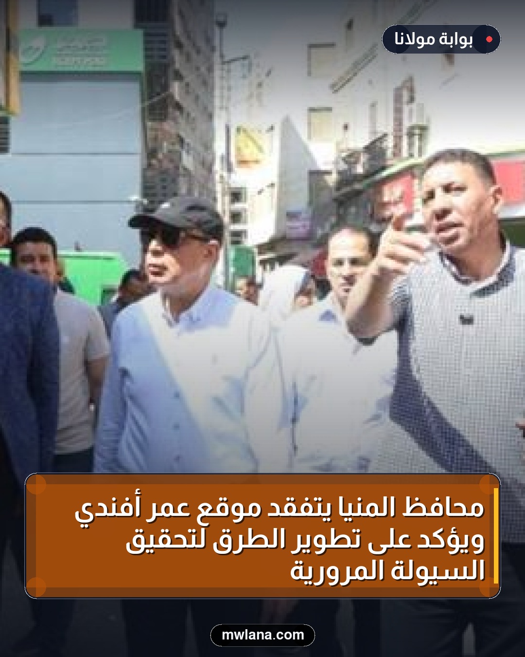 محافظ المنيا يتفقد موقع عمر أفندي ويؤكد على تطوير الطرق لتحقيق السيولة المرورية