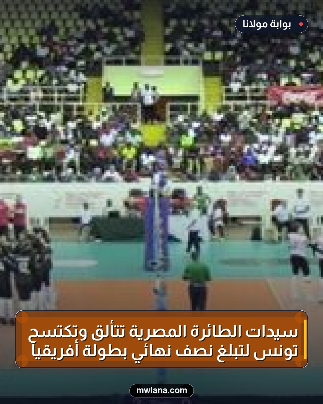 سيدات الطائرة المصرية تتألق وتكتسح تونس لتبلغ نصف نهائي بطولة أفريقيا
