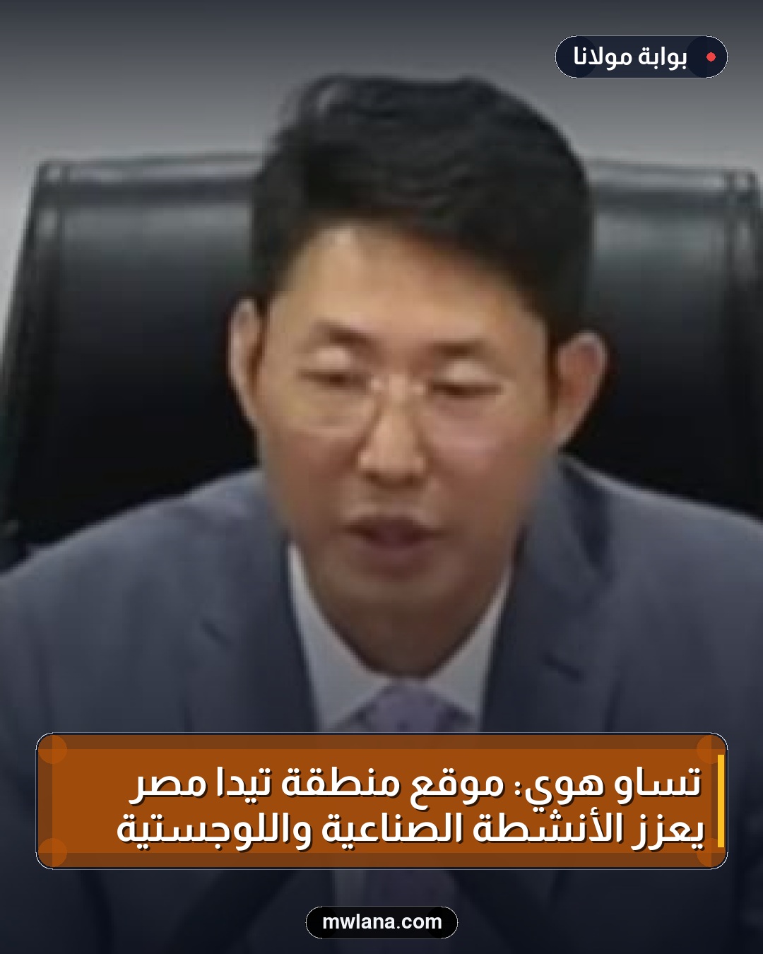تساو هوي: موقع منطقة تيدا مصر يعزز الأنشطة الصناعية واللوجستية