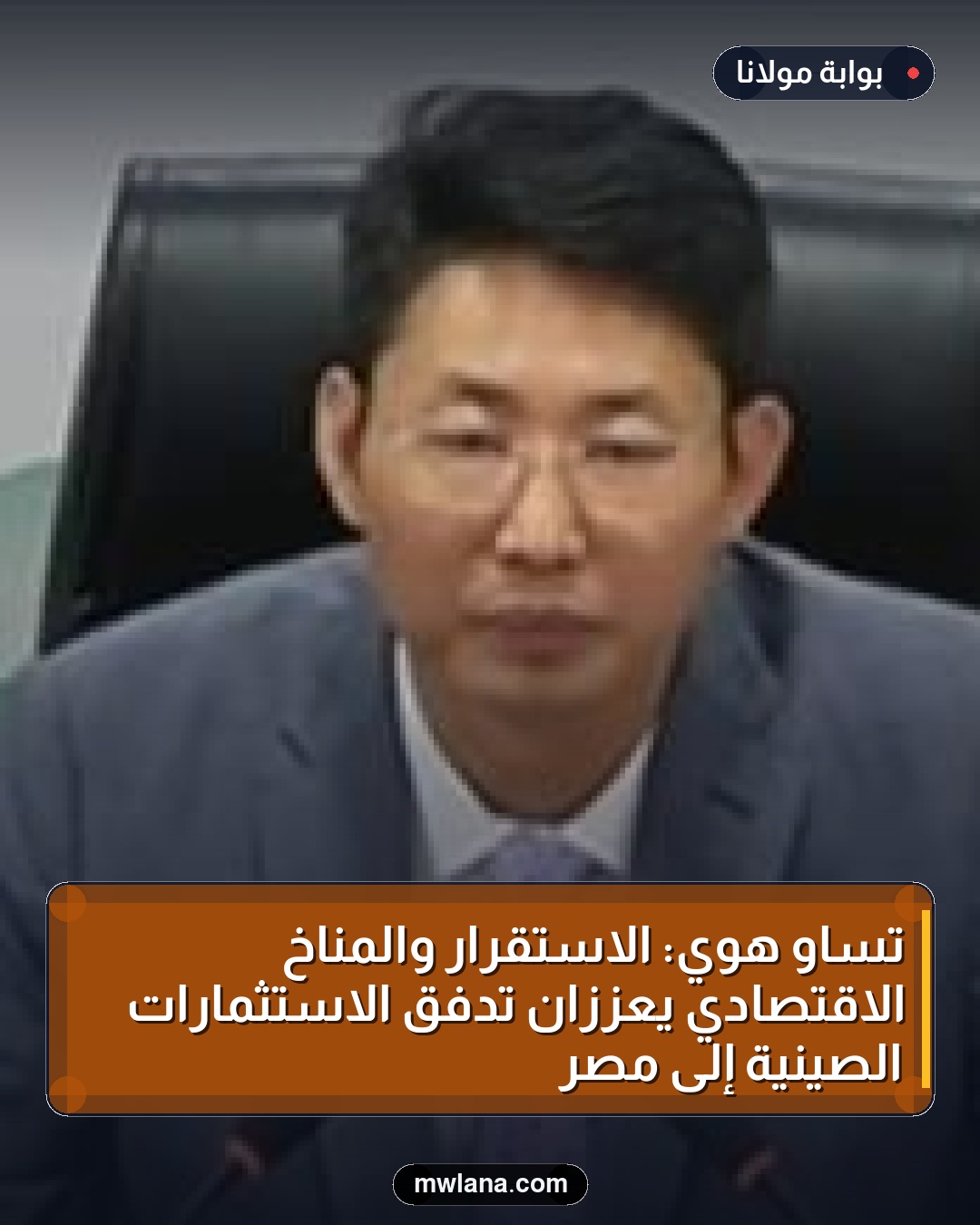 تساو هوي: الاستقرار والمناخ الاقتصادي يعززان تدفق الاستثمارات الصينية إلى مصر