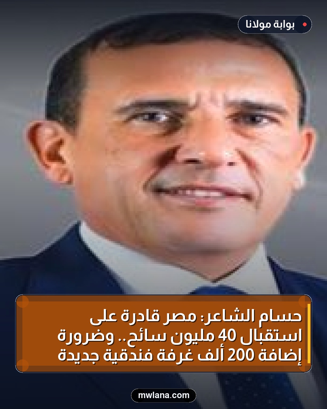 حسام الشاعر: مصر قادرة على استقبال 40 مليون سائح.. وضرورة إضافة 200 ألف غرفة فندقية جديدة