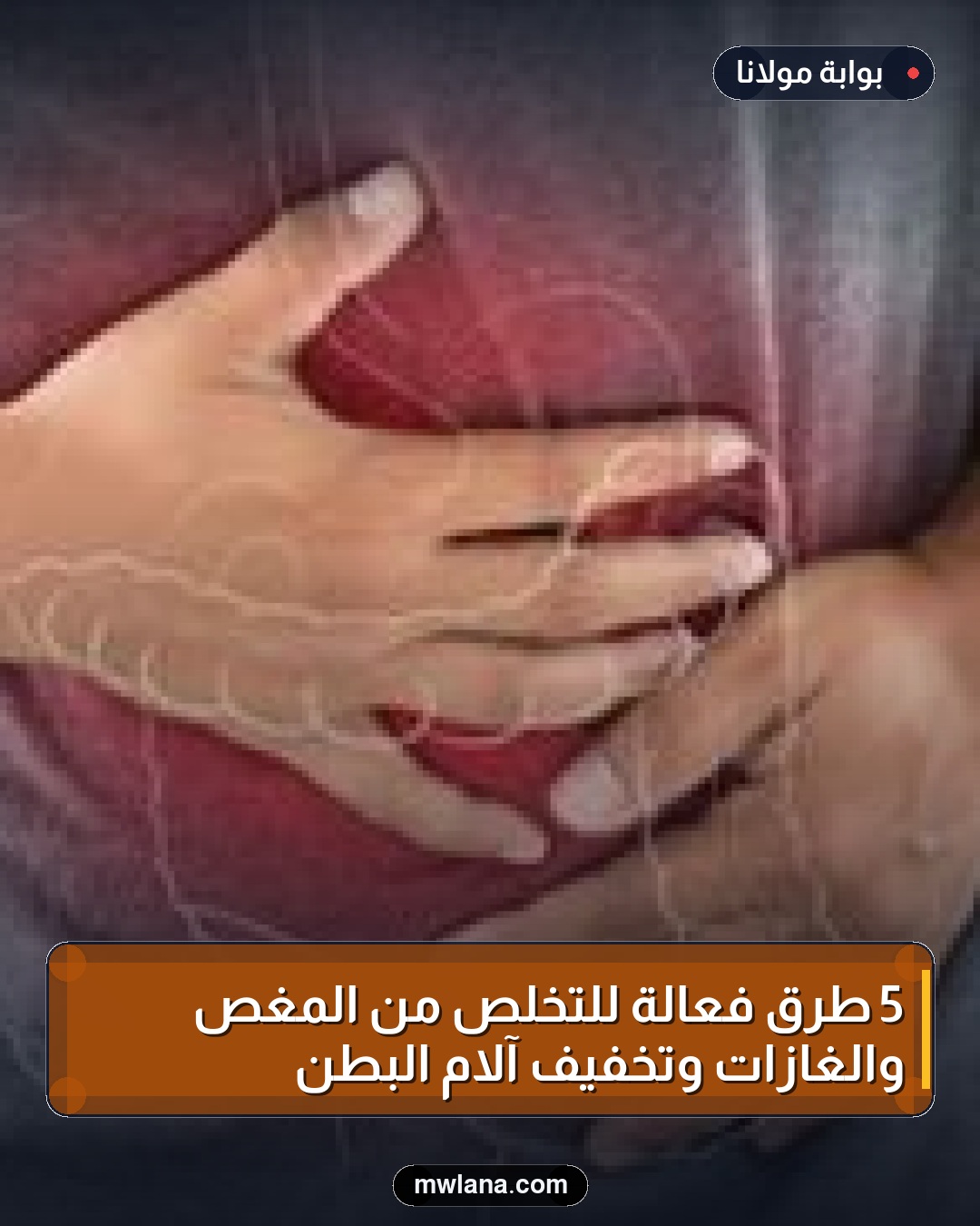 5 طرق فعالة للتخلص من المغص والغازات وتخفيف آلام البطن