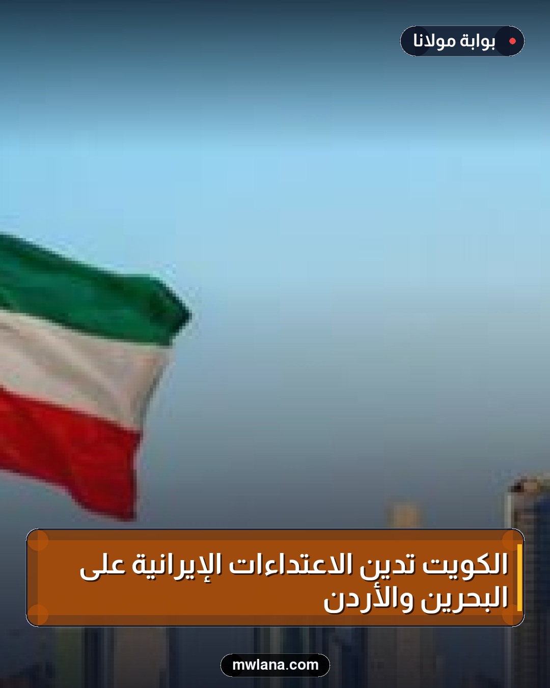 الكويت تدين الاعتداءات الإيرانية على البحرين والأردن