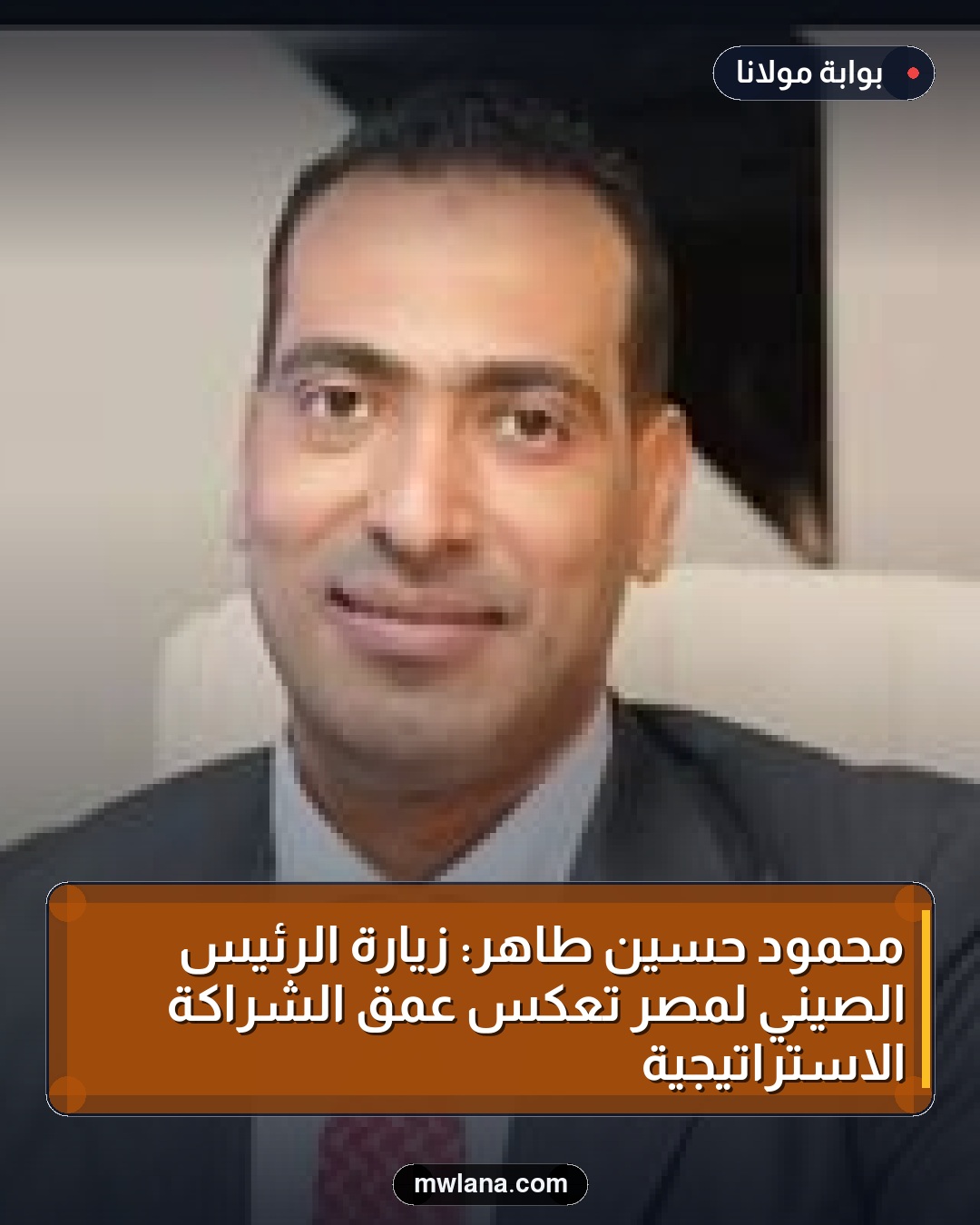 محمود حسين طاهر: زيارة الرئيس الصيني لمصر تعكس عمق الشراكة الاستراتيجية