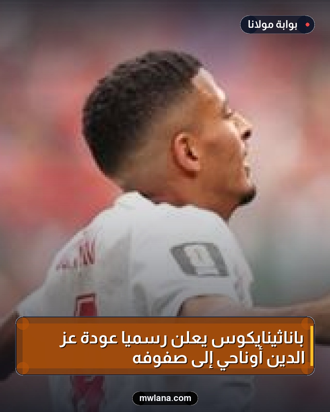 باناثينايكوس يعلن رسمياً عودة عز الدين أوناحي إلى صفوفه