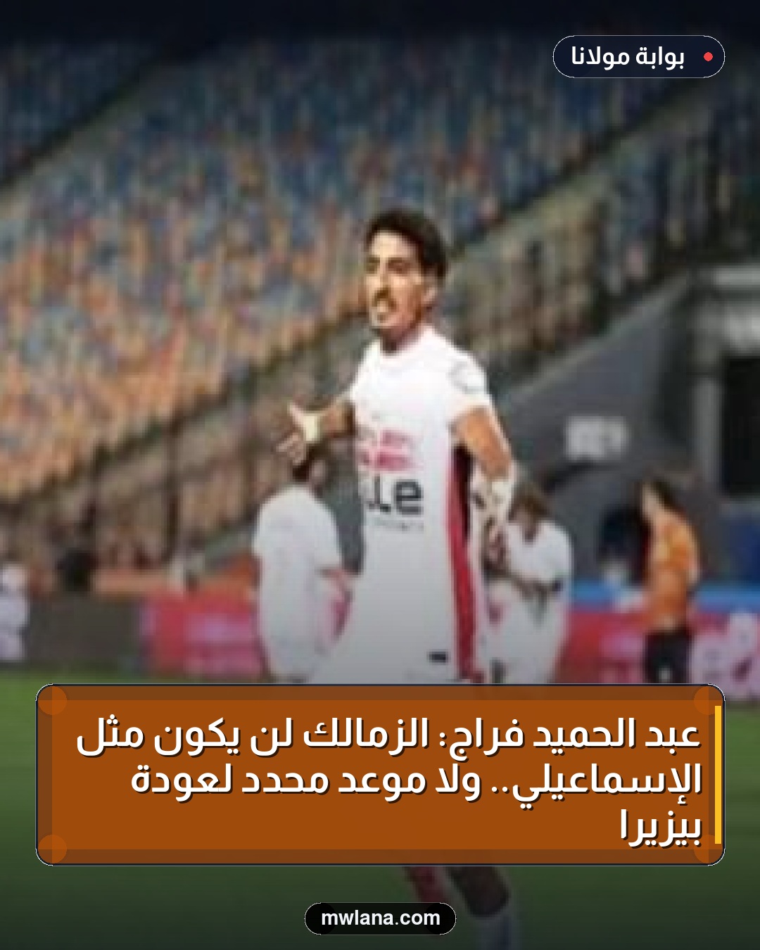 عبد الحميد فراج: الزمالك لن يكون مثل الإسماعيلي.. ولا موعد محدد لعودة بيزيرا