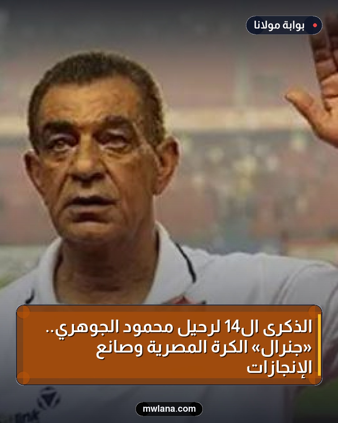 الذكرى الـ14 لرحيل محمود الجوهري.. «جنرال» الكرة المصرية وصانع الإنجازات