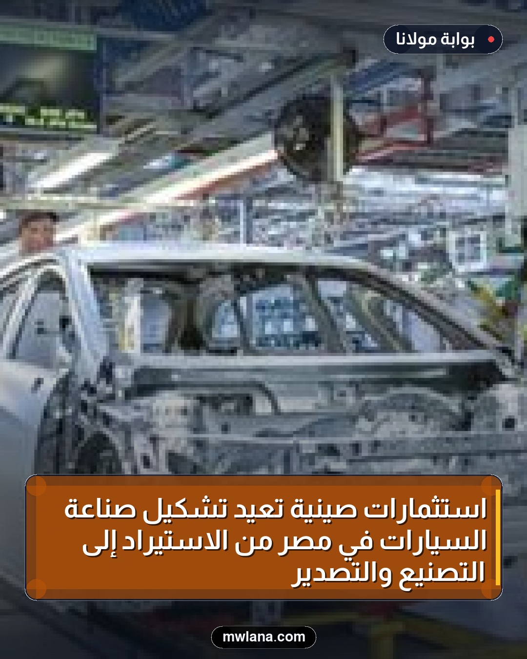 استثمارات صينية تعيد تشكيل صناعة السيارات في مصر من الاستيراد إلى التصنيع والتصدير