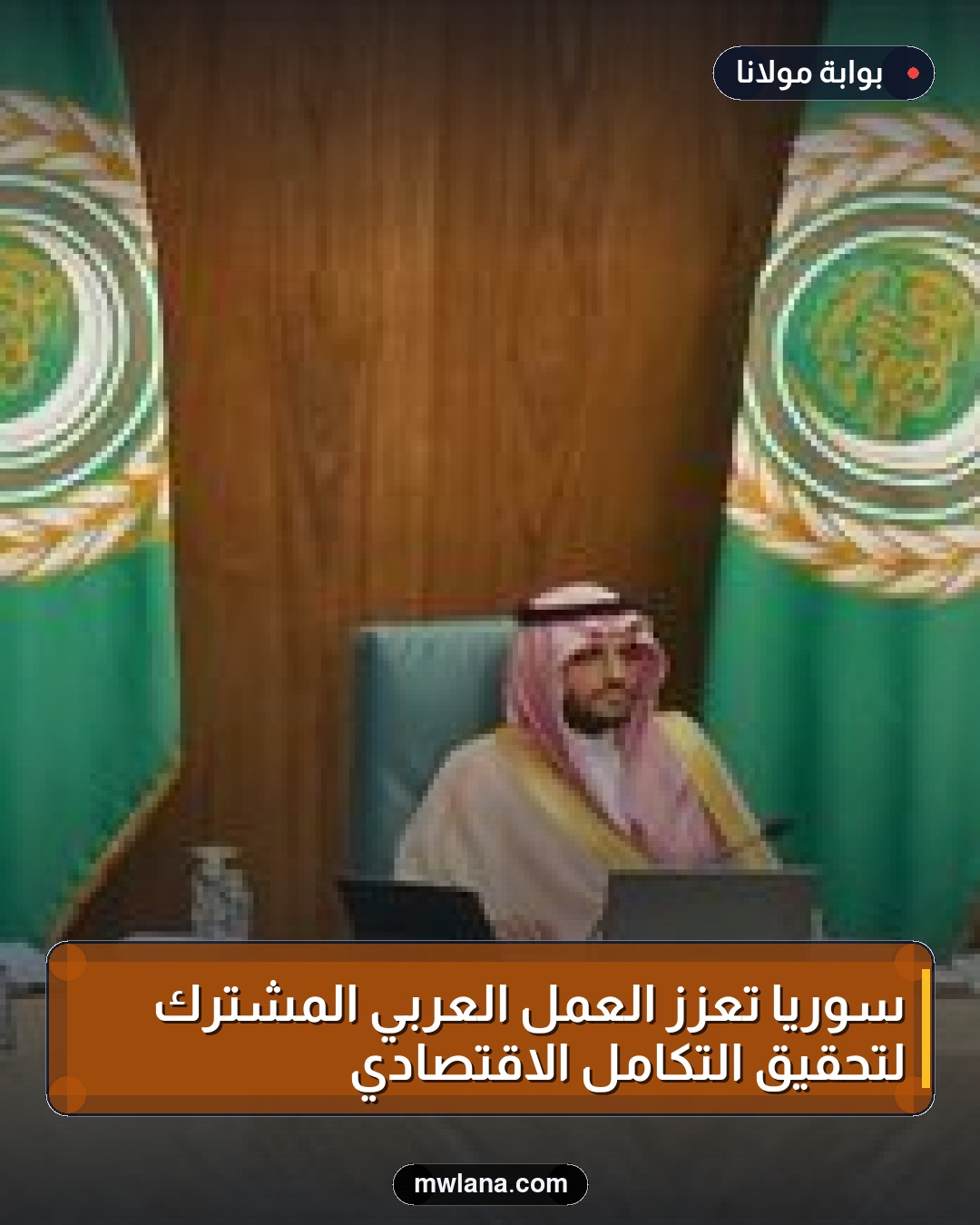 سوريا تعزز العمل العربي المشترك لتحقيق التكامل الاقتصادي