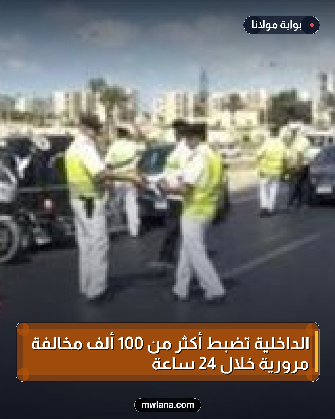 الداخلية تضبط أكثر من 100 ألف مخالفة مرورية خلال 24 ساعة