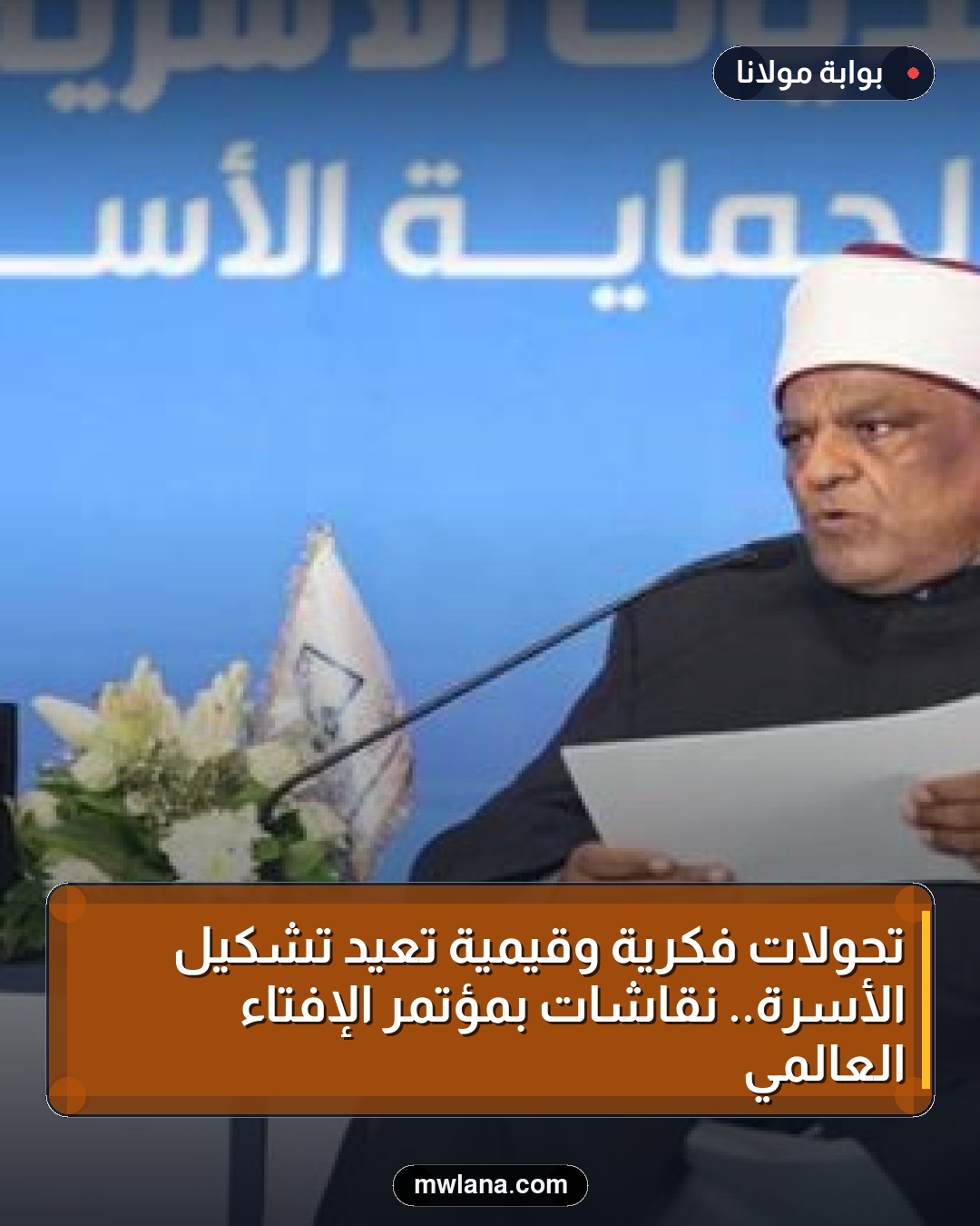 تحولات فكرية وقيمية تعيد تشكيل الأسرة.. نقاشات بمؤتمر الإفتاء العالمي