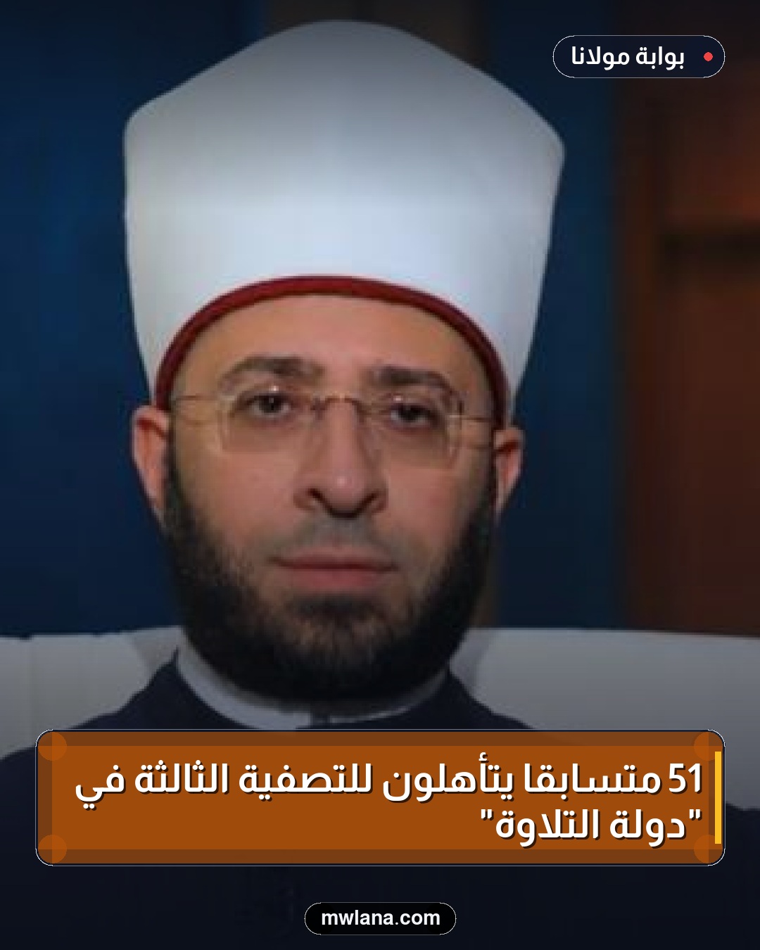 51 متسابقًا يتأهلون للتصفية الثالثة في "دولة التلاوة"