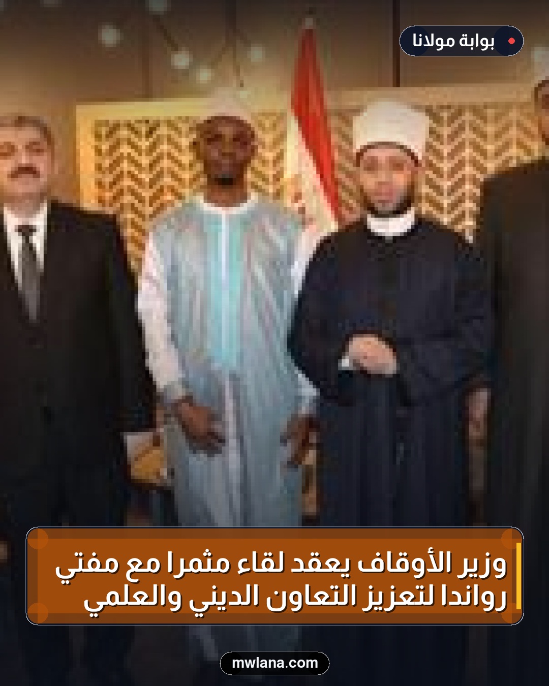 وزير الأوقاف يعقد لقاءً مثمراً مع مفتي رواندا لتعزيز التعاون الديني والعلمي