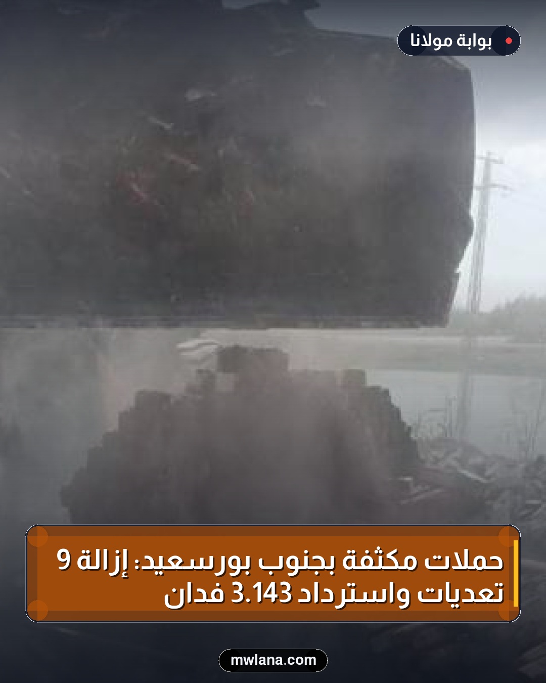 حملات مكثفة بجنوب بورسعيد: إزالة 9 تعديات واسترداد 143.3 فدان