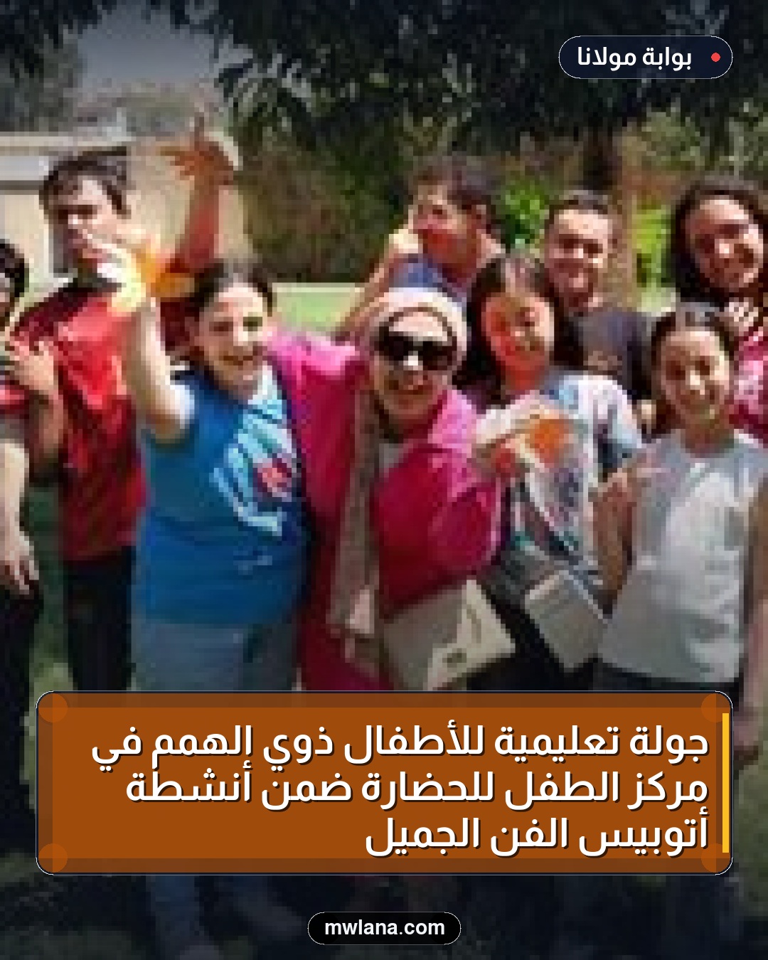 جولة تعليمية للأطفال ذوي الهمم في مركز الطفل للحضارة ضمن أنشطة أتوبيس الفن الجميل