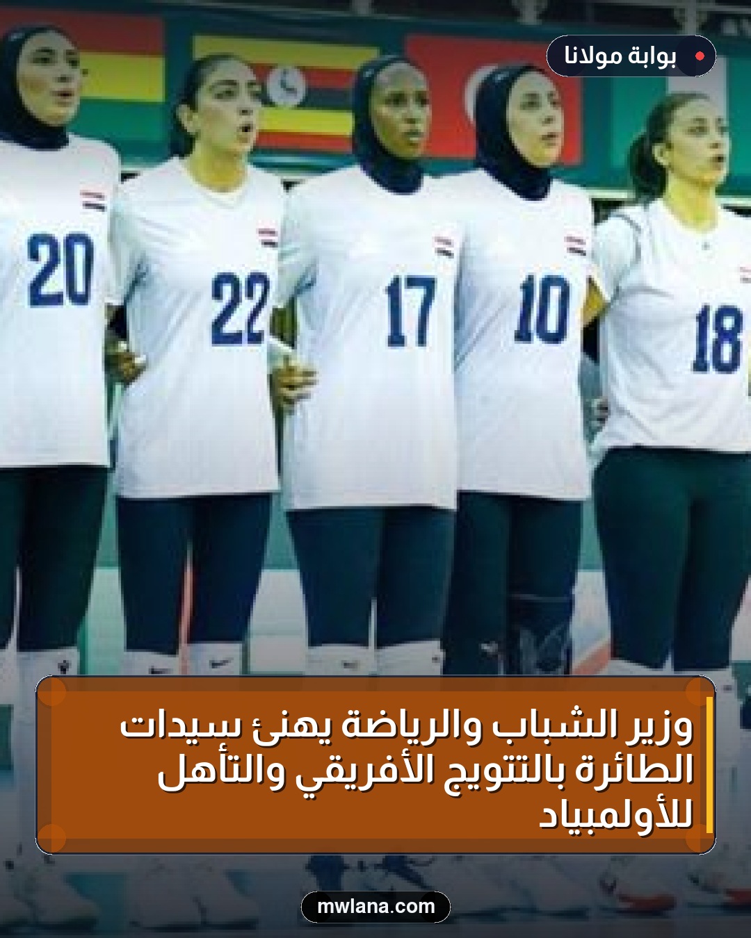 وزير الشباب والرياضة يهنئ سيدات الطائرة بالتتويج الأفريقي والتأهل للأولمبياد