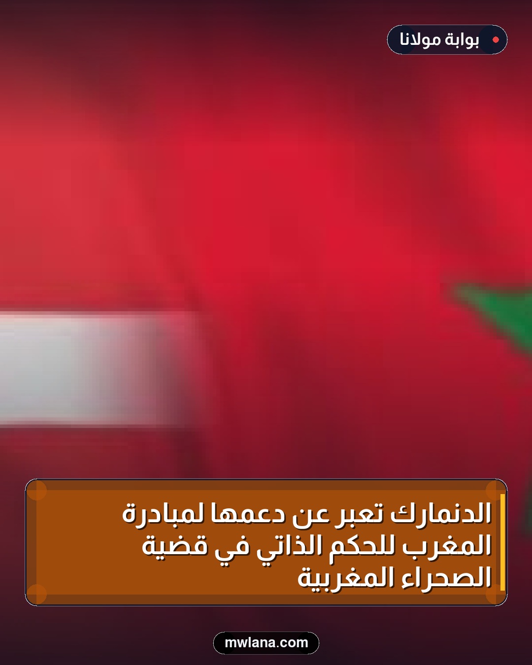 الدنمارك تعبر عن دعمها لمبادرة المغرب للحكم الذاتي في قضية الصحراء المغربية