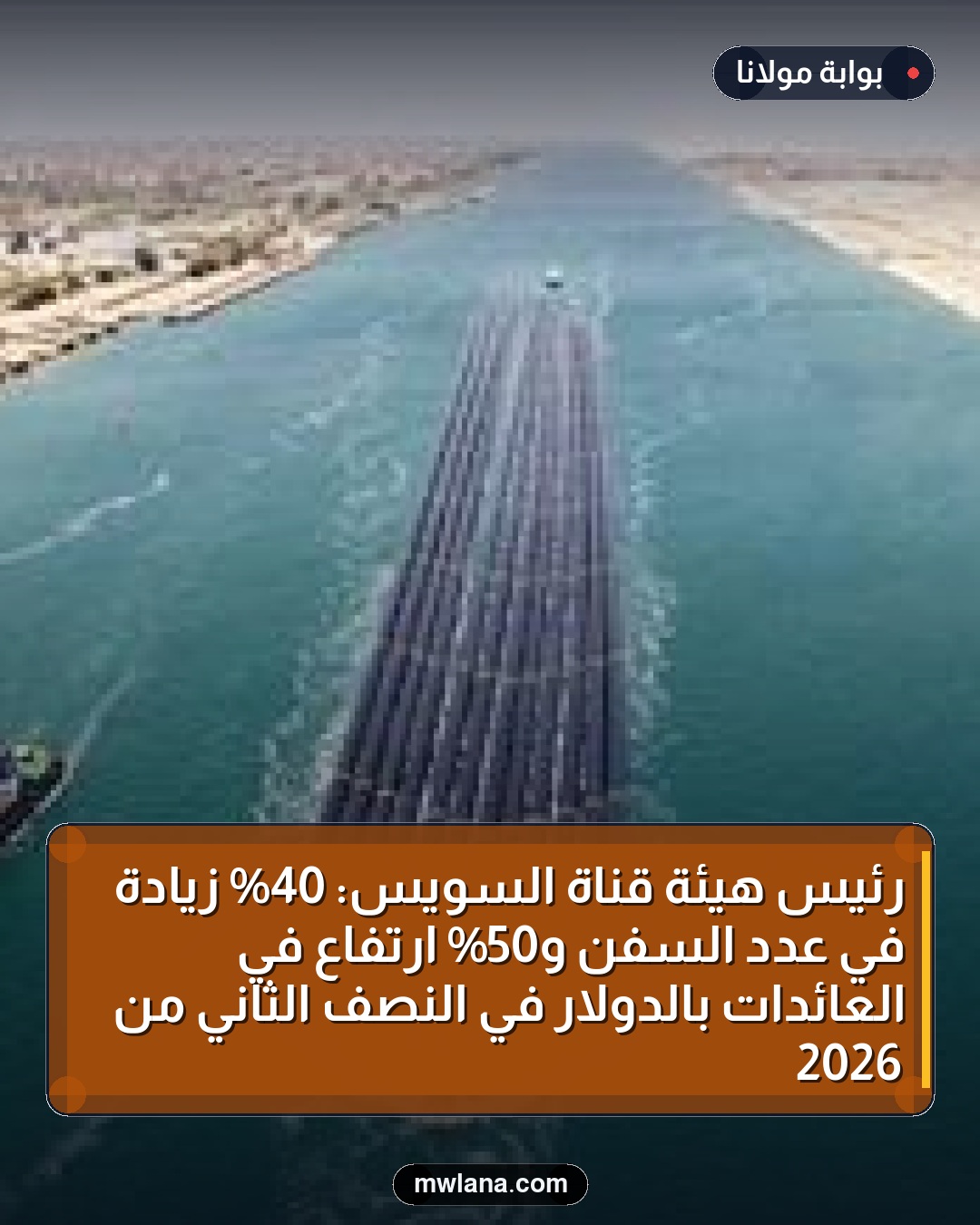 رئيس هيئة قناة السويس: 40% زيادة في عدد السفن و50% ارتفاع في العائدات بالدولار في النصف الثاني من 2026