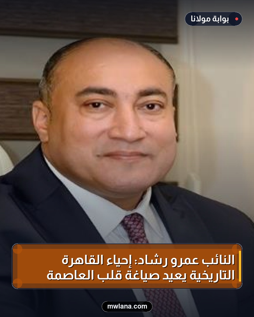 النائب عمرو رشاد: إحياء القاهرة التاريخية يعيد صياغة قلب العاصمة
