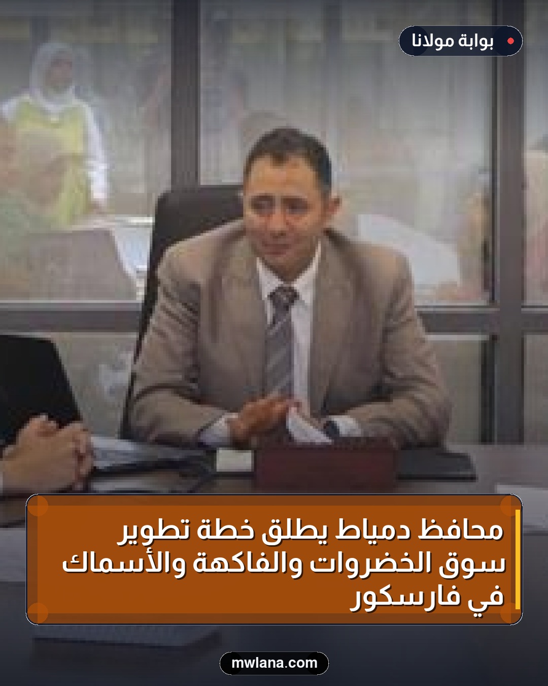 محافظ دمياط يطلق خطة تطوير سوق الخضروات والفاكهة والأسماك في فارسكور