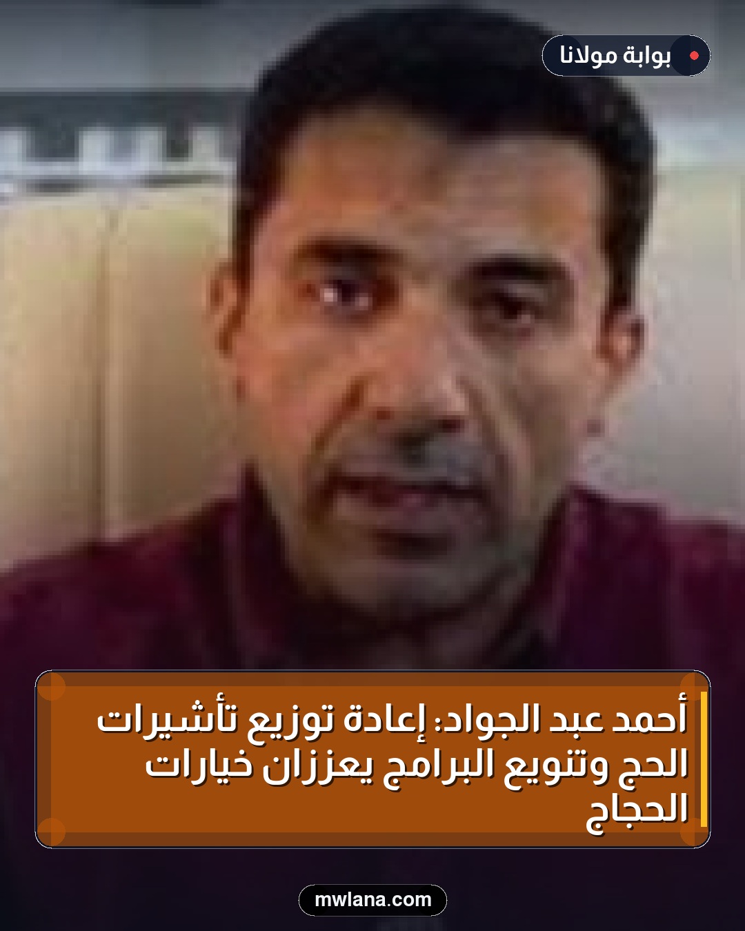 أحمد عبد الجواد: إعادة توزيع تأشيرات الحج وتنويع البرامج يعززان خيارات الحجاج