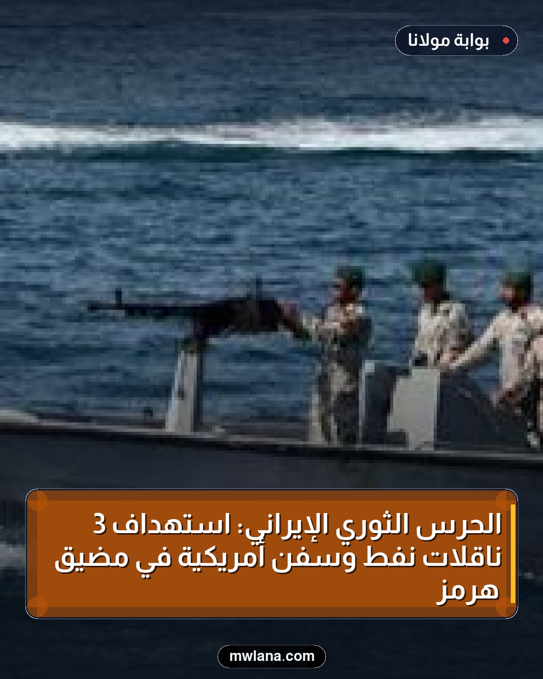الحرس الثوري الإيراني: استهداف 3 ناقلات نفط وسفن أمريكية في مضيق هرمز