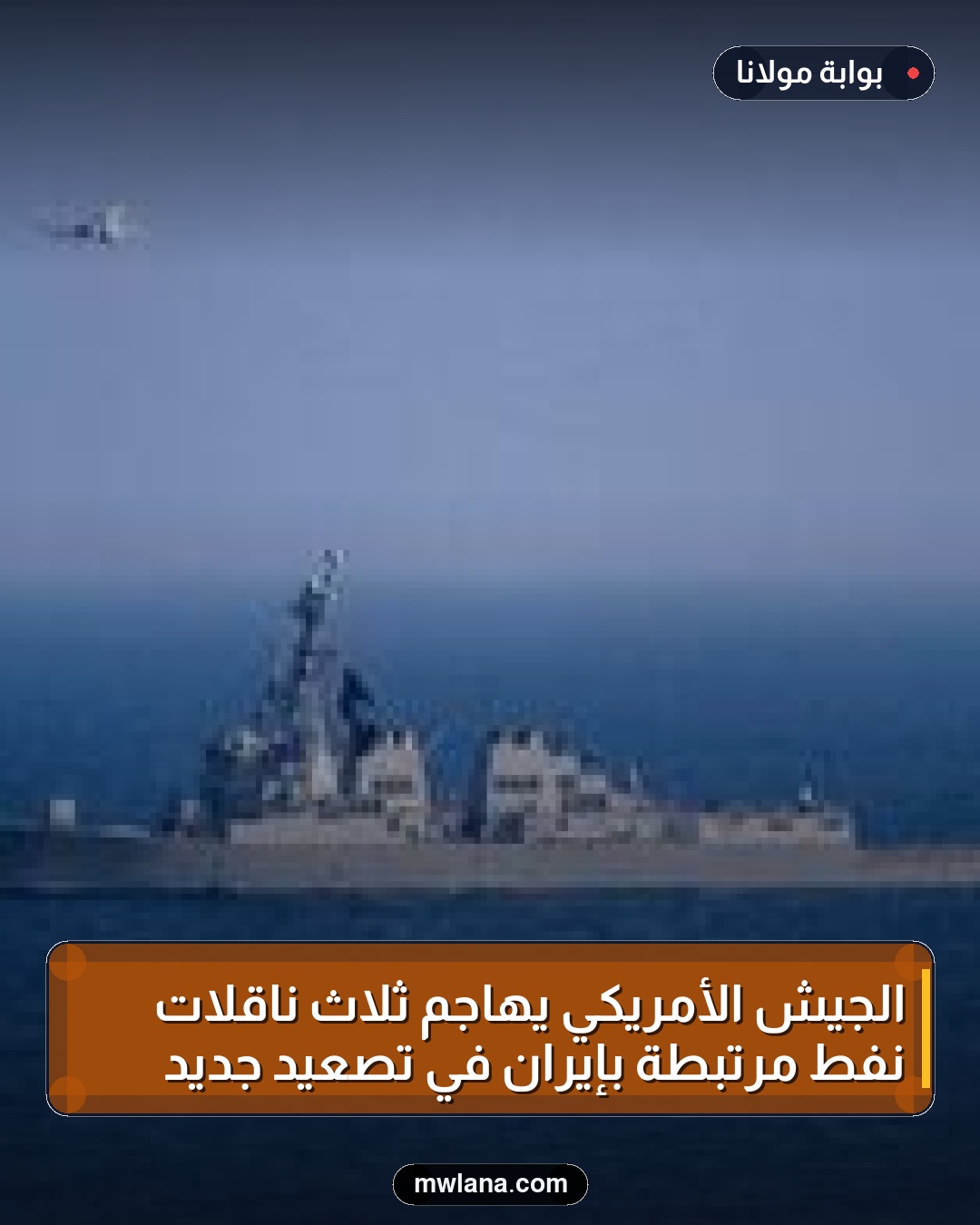 الجيش الأمريكي يهاجم ثلاث ناقلات نفط مرتبطة بإيران في تصعيد جديد
