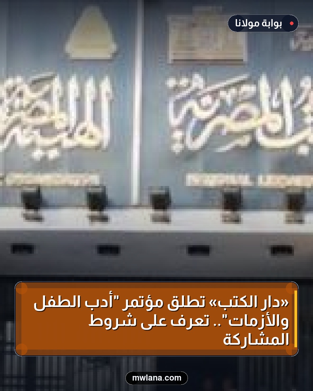 «دار الكتب» تطلق مؤتمر "أدب الطفل والأزمات".. تعرف على شروط المشاركة