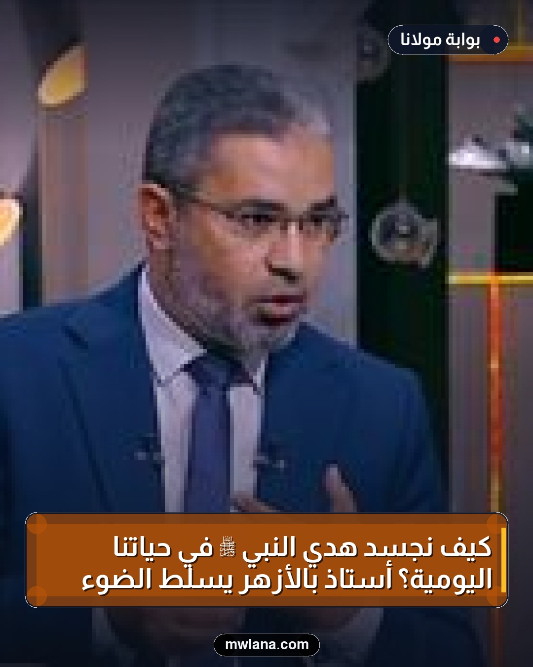 كيف نجسد هدي النبي ﷺ في حياتنا اليومية؟ أستاذ بالأزهر يسلط الضوء