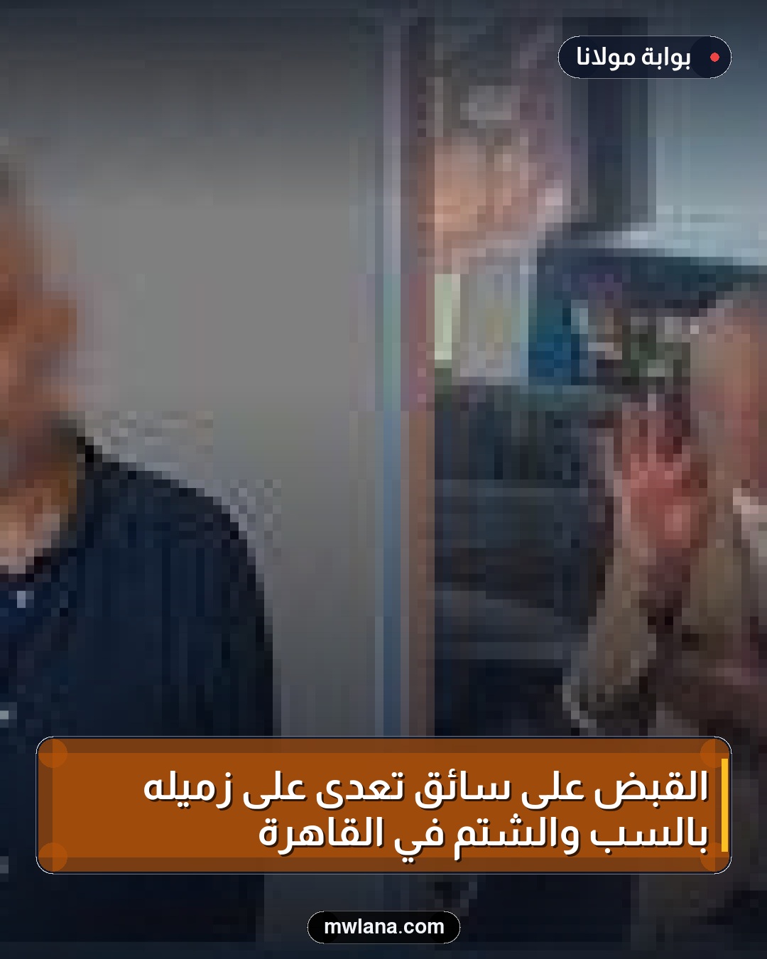 القبض على سائق تعدى على زميله بالسب والشتم في القاهرة