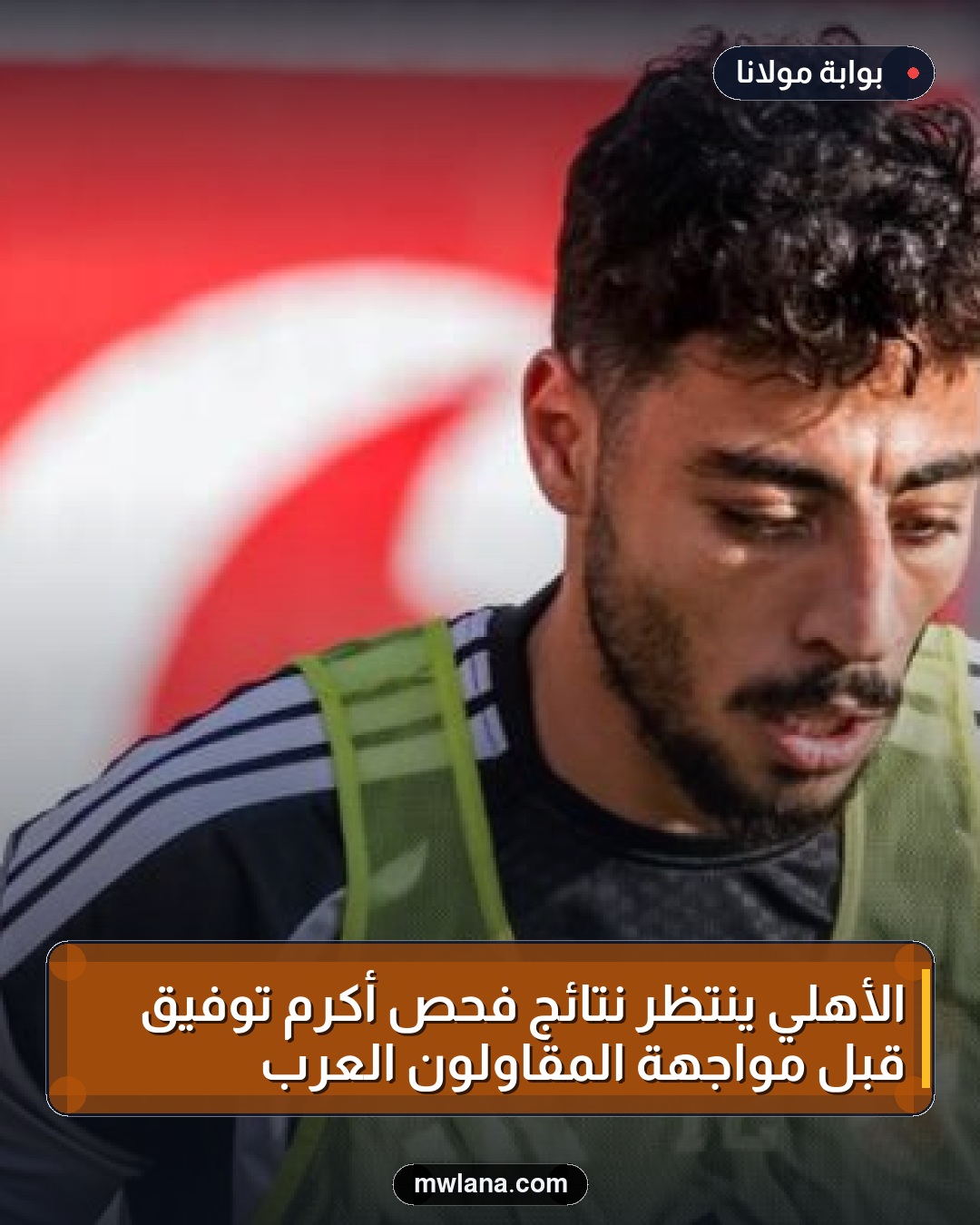 الأهلي ينتظر نتائج فحص أكرم توفيق قبل مواجهة المقاولون العرب