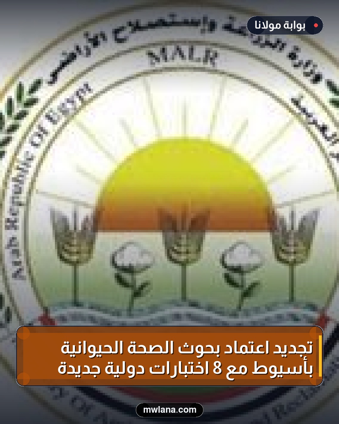 تجديد اعتماد بحوث الصحة الحيوانية بأسيوط مع 8 اختبارات دولية جديدة