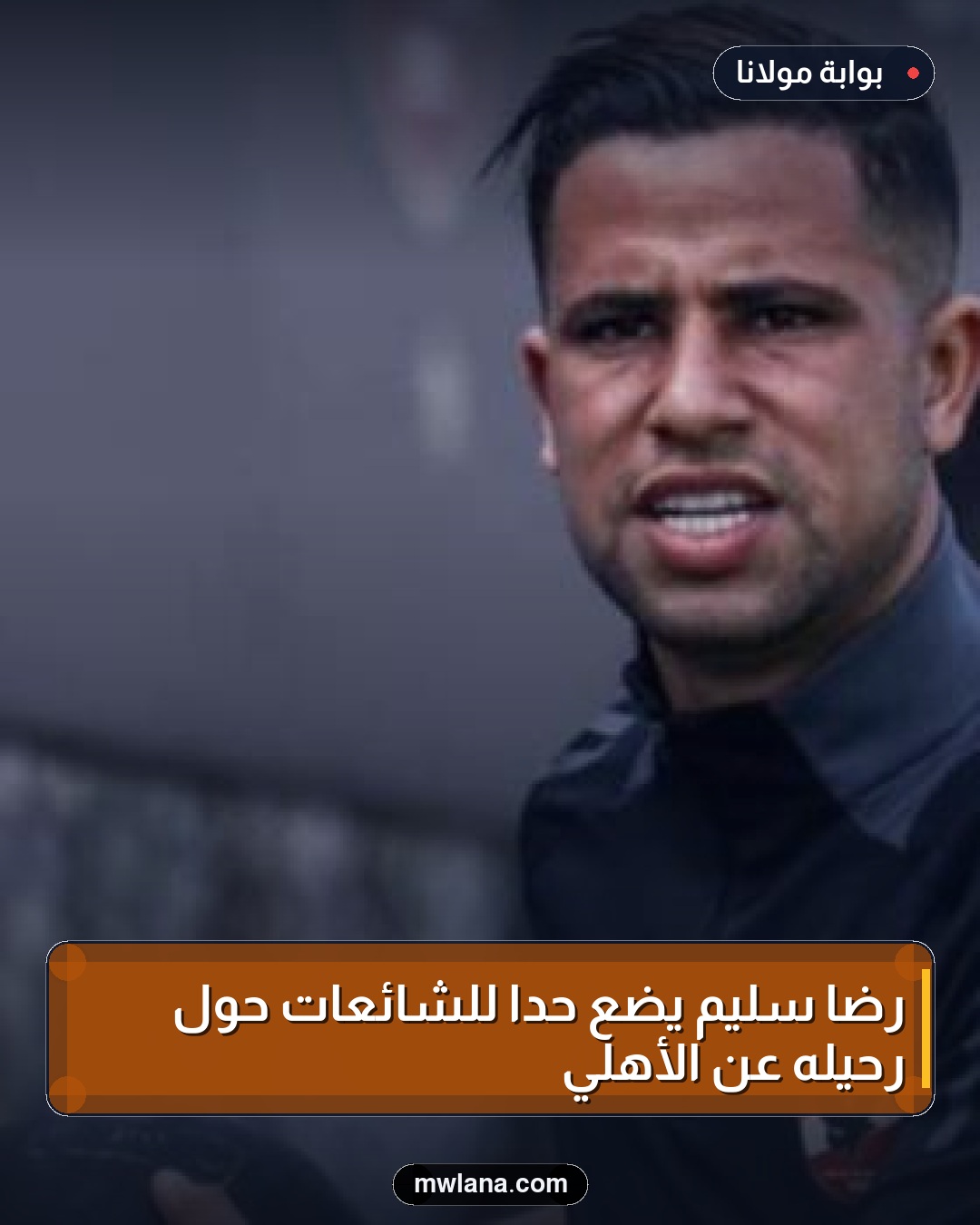 رضا سليم يضع حدًا للشائعات حول رحيله عن الأهلي