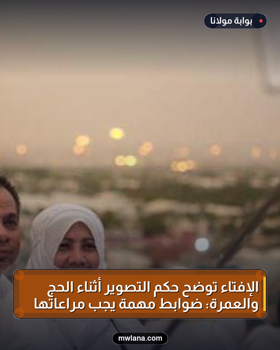 الإفتاء توضح حكم التصوير أثناء الحج والعمرة: ضوابط مهمة يجب مراعاتها