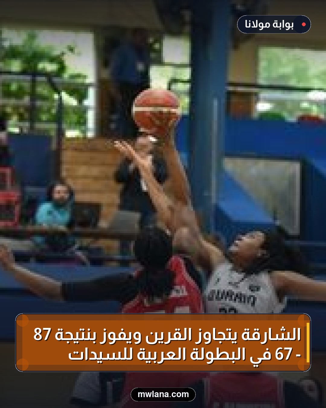 الشارقة يتجاوز القرين ويفوز بنتيجة 87 - 67 في البطولة العربية للسيدات