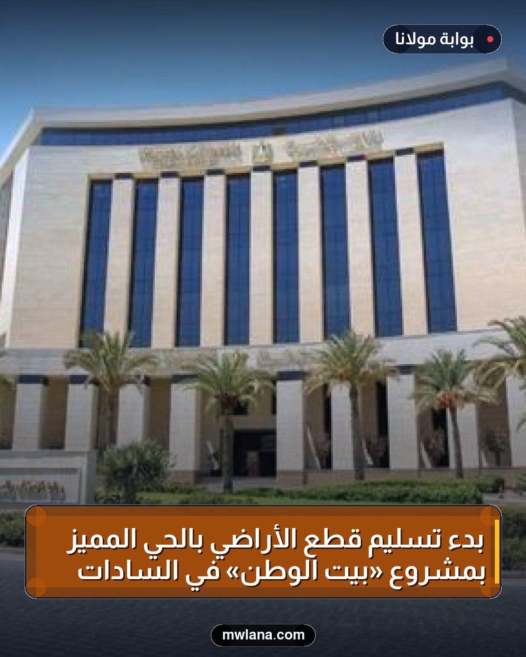 بدء تسليم قطع الأراضي بالحي المميز بمشروع «بيت الوطن» في السادات