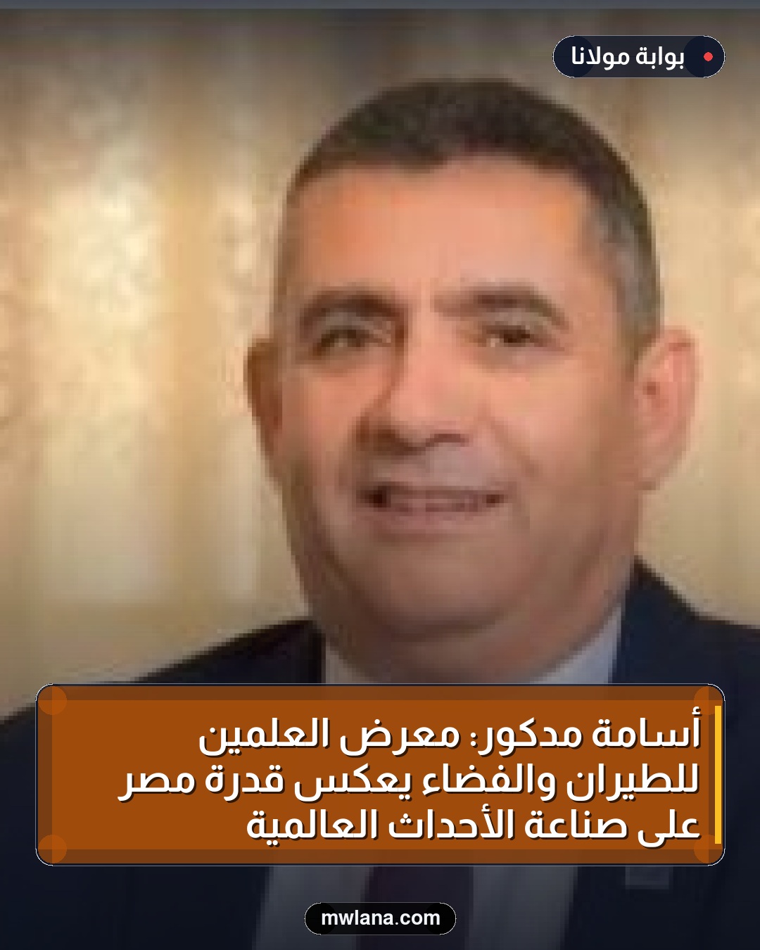 أسامة مدكور: معرض العلمين للطيران والفضاء يعكس قدرة مصر على صناعة الأحداث العالمية